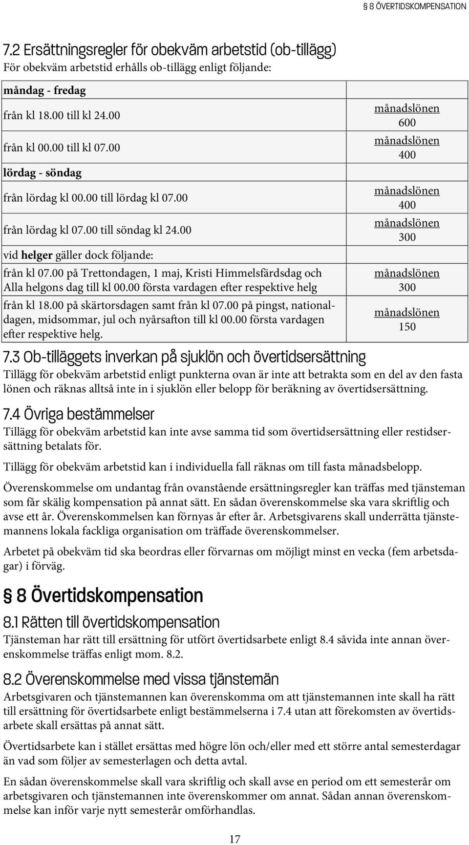 00 på Trettondagen, 1 maj, Kristi Himmelsfärdsdag och Alla helgons dag till kl 00.00 första vardagen e er respektive helg från kl 18.00 på skärtorsdagen samt från kl 07.