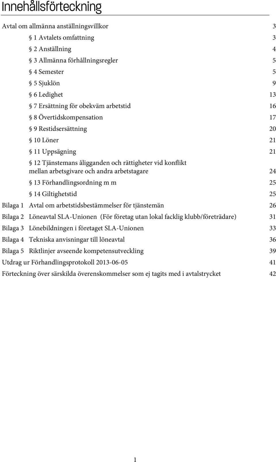 Förhandlingsordning m m 25 14 Giltighetstid 25 Bilaga 1 Avtal om arbetstidsbestämmelser för tjänstemän 26 Bilaga 2 Löneavtal SLA-Unionen (För företag utan lokal facklig klubb/företrädare) 31 Bilaga 3