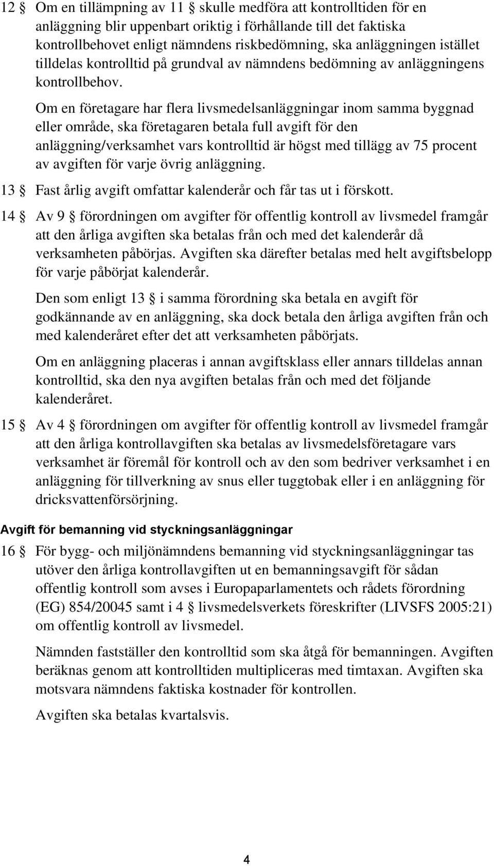 Om en företagare har flera livsmedelsanläggningar inom samma byggnad eller område, ska företagaren betala full avgift för den anläggning/verksamhet vars kontrolltid är högst med tillägg av 75 procent