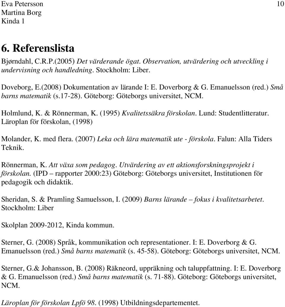 (1995) Kvalitetssäkra förskolan. Lund: Studentlitteratur. Läroplan för förskolan, (1998) Molander, K. med flera. (2007) Leka och lära matematik ute - förskola. Falun: Alla Tiders Teknik. Rönnerman, K.
