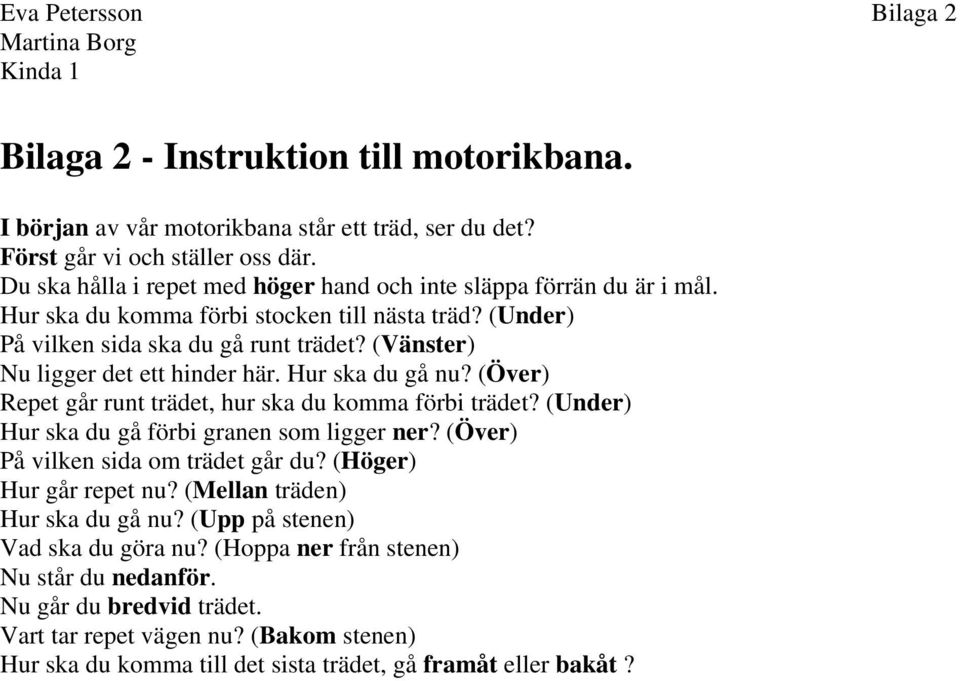 (Vänster) Nu ligger det ett hinder här. Hur ska du gå nu? (Över) Repet går runt trädet, hur ska du komma förbi trädet? (Under) Hur ska du gå förbi granen som ligger ner?