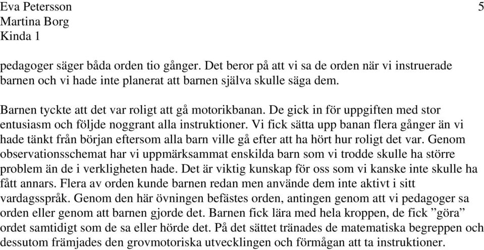 Vi fick sätta upp banan flera gånger än vi hade tänkt från början eftersom alla barn ville gå efter att ha hört hur roligt det var.