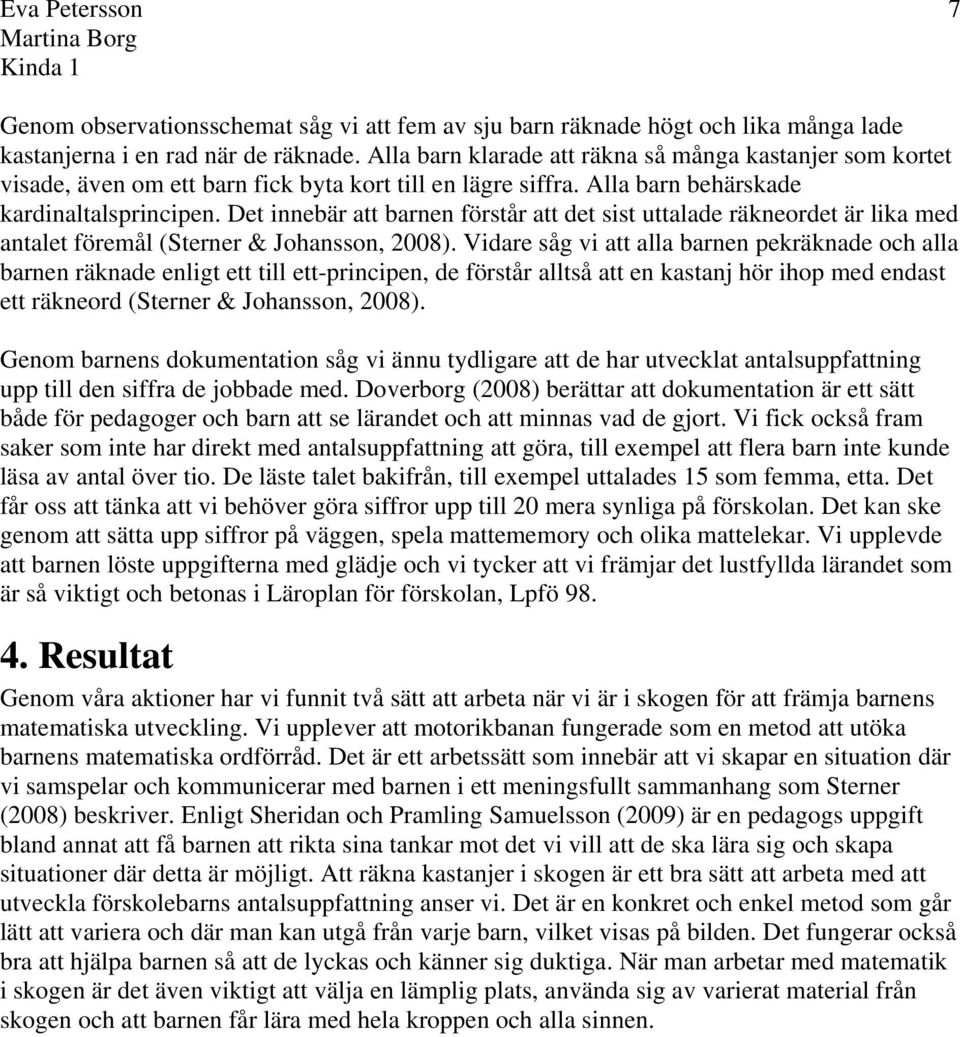 Det innebär att barnen förstår att det sist uttalade räkneordet är lika med antalet föremål (Sterner & Johansson, 2008).