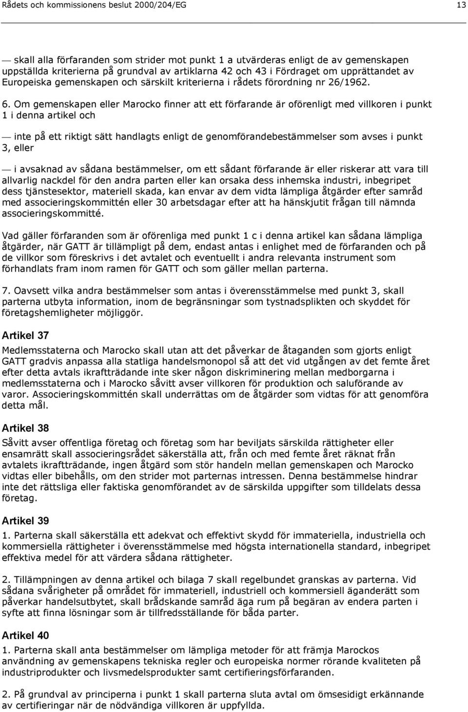 Om gemenskapen eller Marocko finner att ett förfarande är oförenligt med villkoren i punkt 1 i denna artikel och inte på ett riktigt sätt handlagts enligt de genomförandebestämmelser som avses i