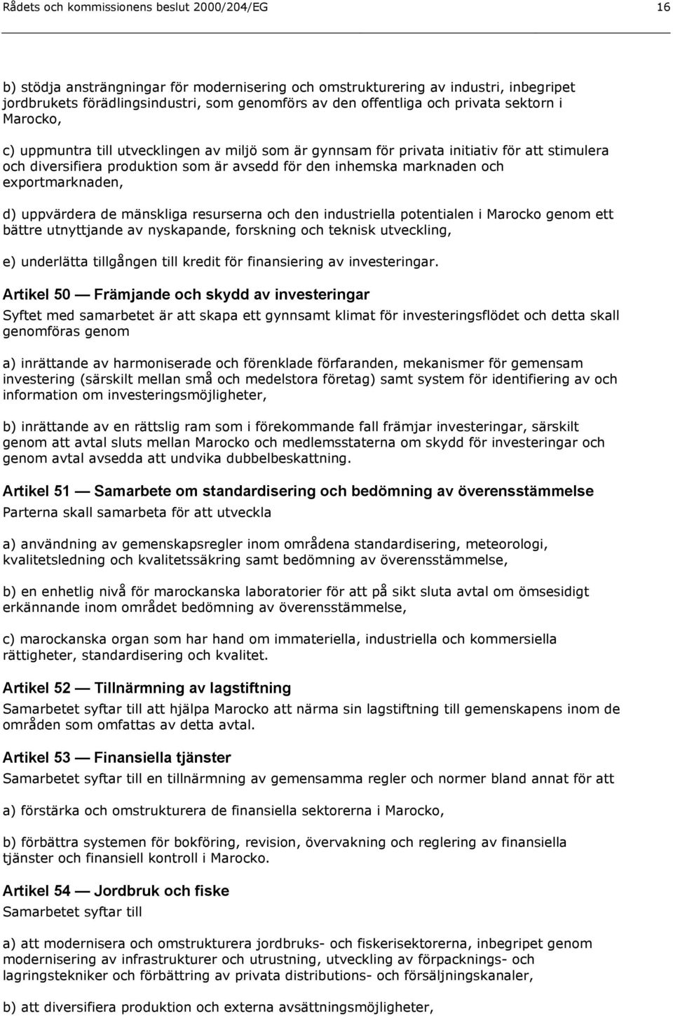 exportmarknaden, d) uppvärdera de mänskliga resurserna och den industriella potentialen i Marocko genom ett bättre utnyttjande av nyskapande, forskning och teknisk utveckling, e) underlätta