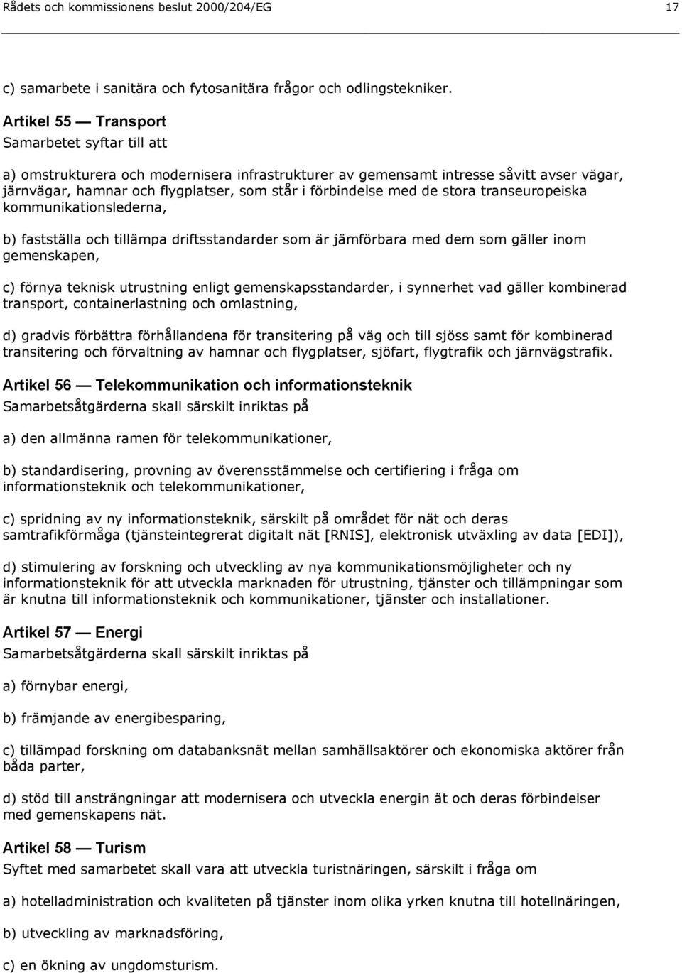 med de stora transeuropeiska kommunikationslederna, b) fastställa och tillämpa driftsstandarder som är jämförbara med dem som gäller inom gemenskapen, c) förnya teknisk utrustning enligt