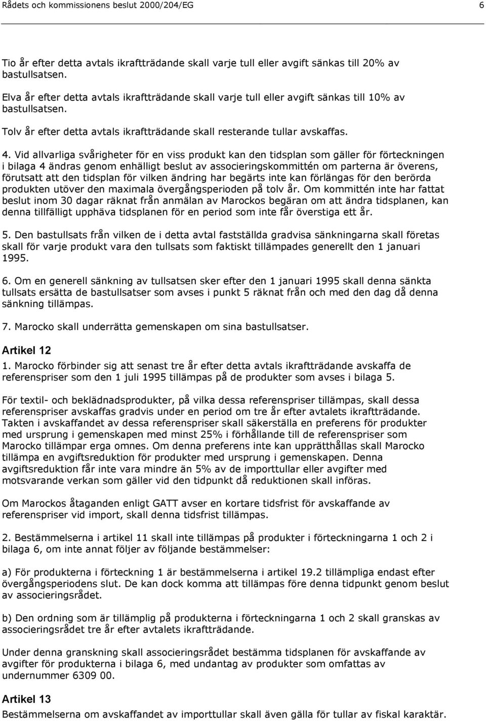 Vid allvarliga svårigheter för en viss produkt kan den tidsplan som gäller för förteckningen i bilaga 4 ändras genom enhälligt beslut av associeringskommittén om parterna är överens, förutsatt att