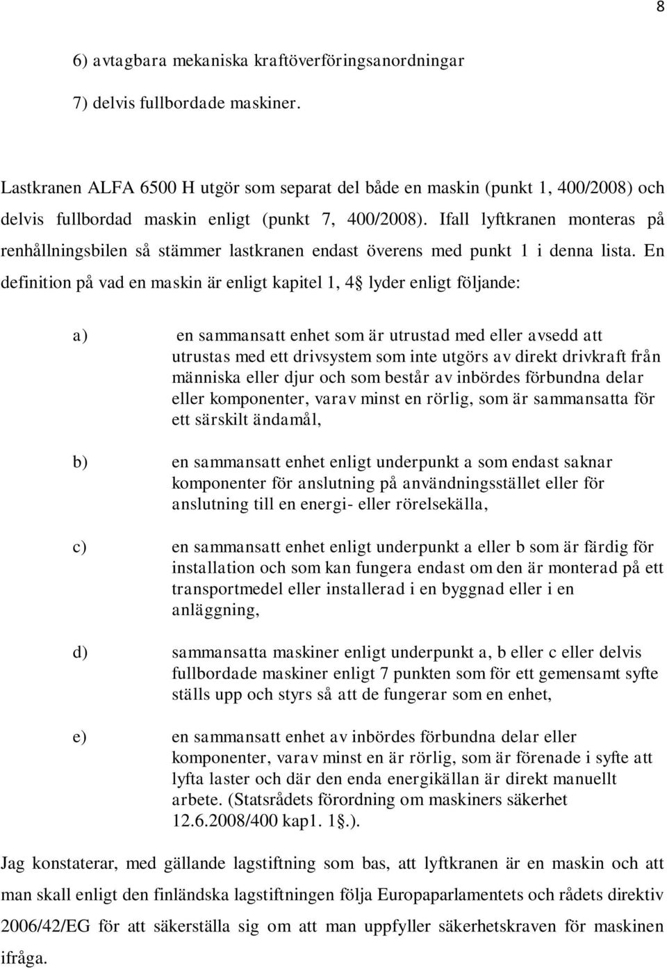 Ifall lyftkranen monteras på renhållningsbilen så stämmer lastkranen endast överens med punkt 1 i denna lista.