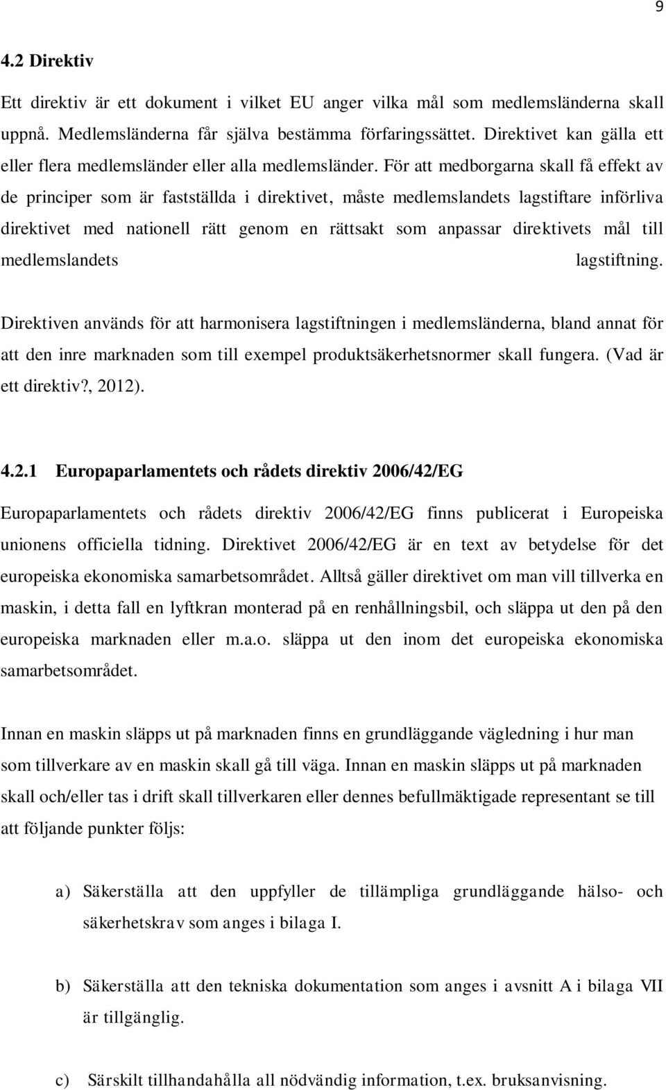 För att medborgarna skall få effekt av de principer som är fastställda i direktivet, måste medlemslandets lagstiftare införliva direktivet med nationell rätt genom en rättsakt som anpassar