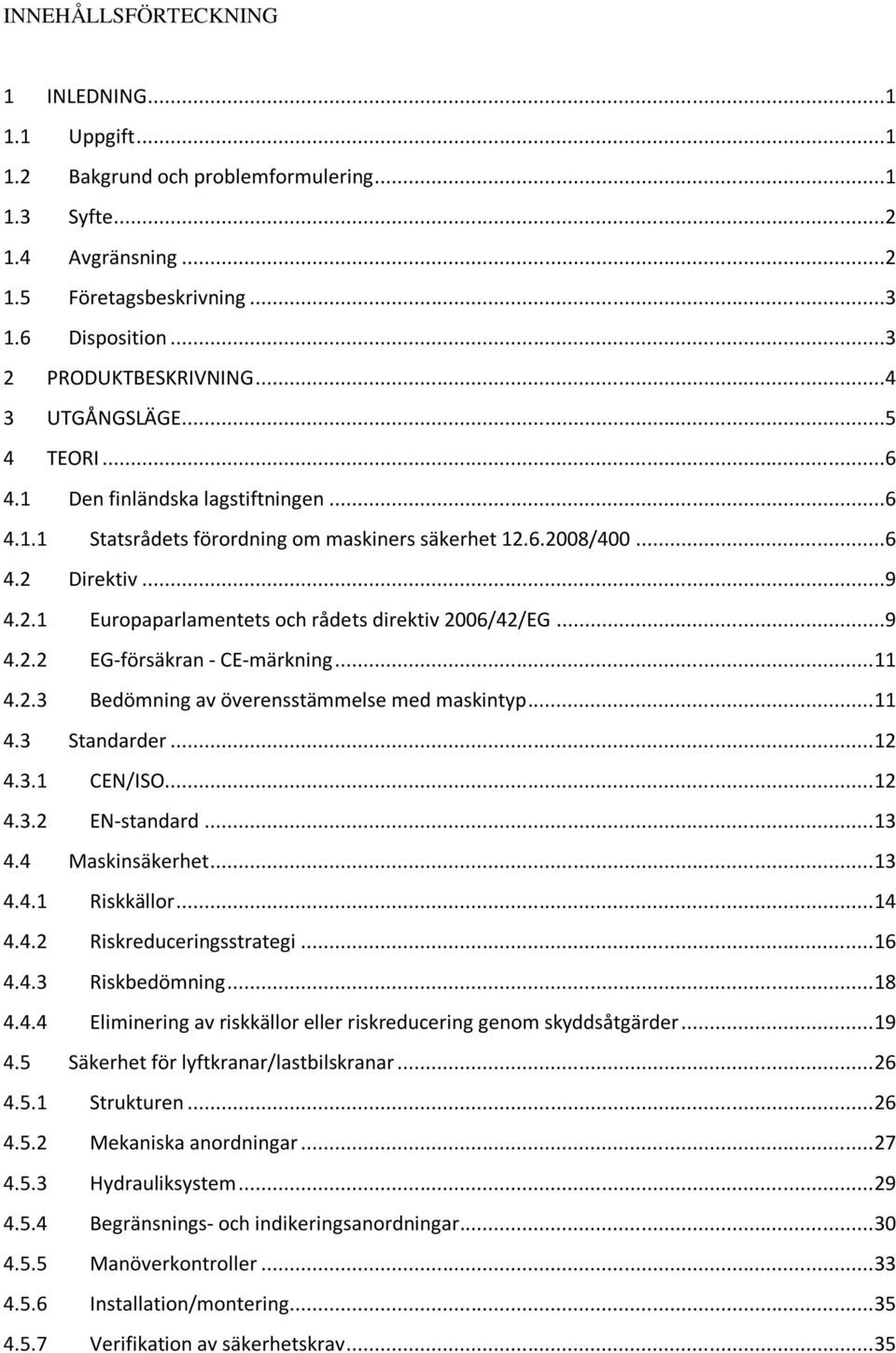 ..9 4.2.2 EG-försäkran - CE-märkning... 11 4.2.3 Bedömning av överensstämmelse med maskintyp... 11 4.3 Standarder... 12 4.3.1 CEN/ISO... 12 4.3.2 EN-standard... 13 4.4 Maskinsäkerhet... 13 4.4.1 Riskkällor.