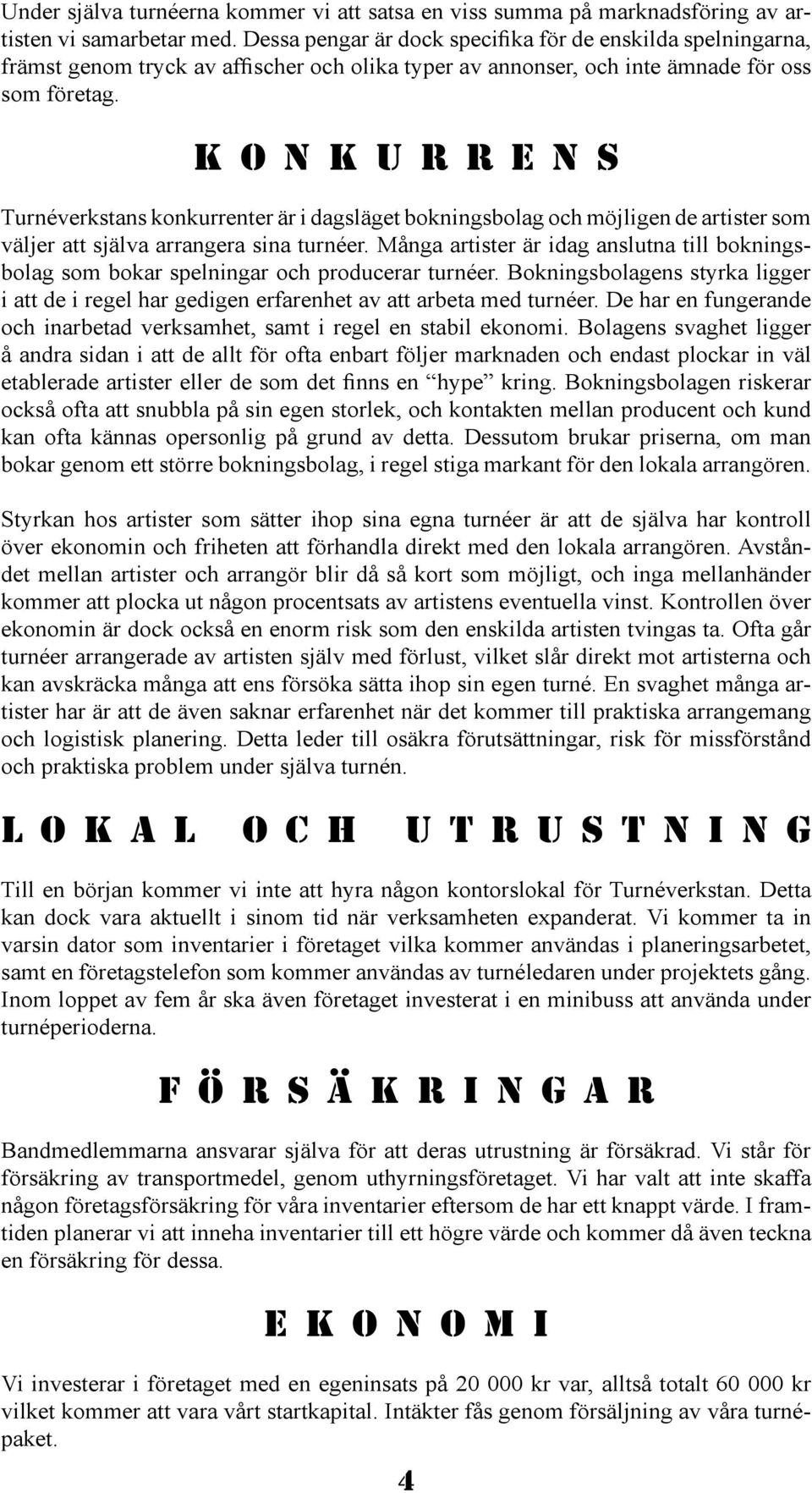 Konkurrens Turnéverkstans konkurrenter är i dagsläget bokningsbolag och möjligen de artister som väljer att själva arrangera sina turnéer.