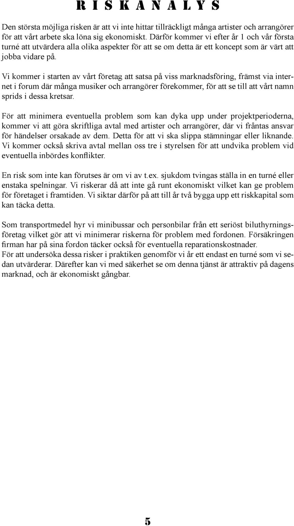 Vi kommer i starten av vårt företag att satsa på viss marknadsföring, främst via internet i forum där många musiker och arrangörer förekommer, för att se till att vårt namn sprids i dessa kretsar.