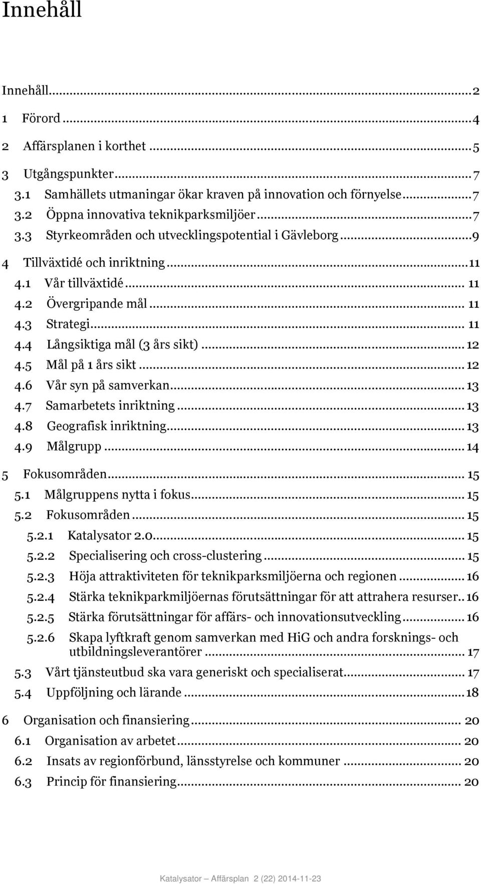 .. 12 4.5 Mål på 1 års sikt... 12 4.6 Vår syn på samverkan... 13 4.7 Samarbetets inriktning... 13 4.8 Geografisk inriktning... 13 4.9 Målgrupp... 14 5 Fokusområden... 15 5.1 Målgruppens nytta i fokus.