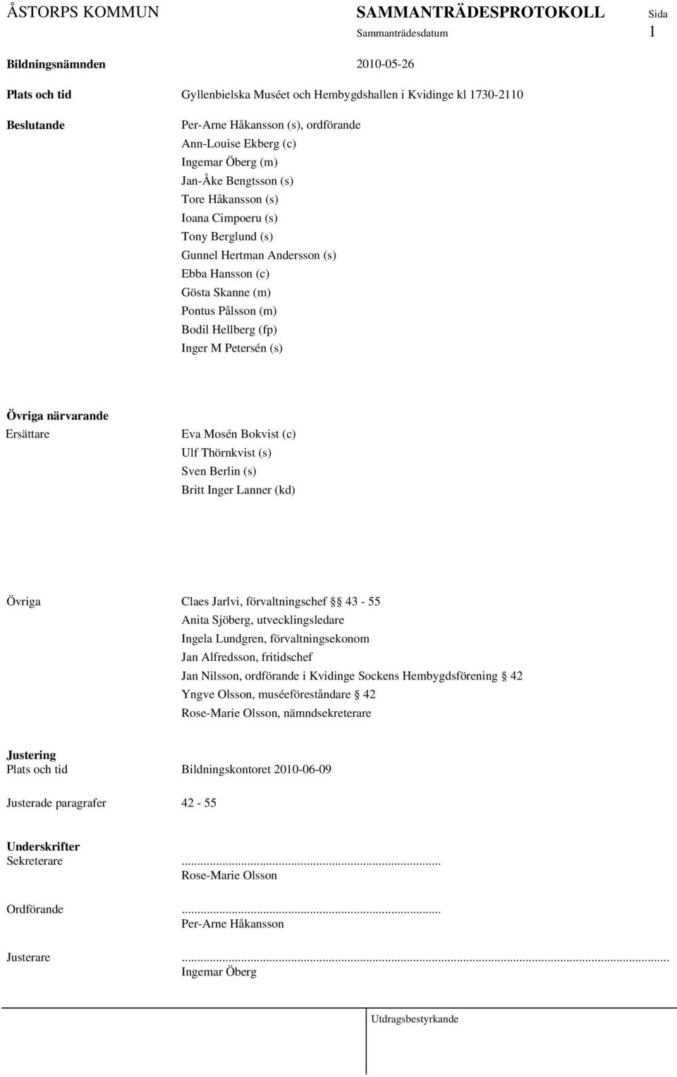 närvarande Ersättare Eva Mosén Bokvist (c) Ulf Thörnkvist (s) Sven Berlin (s) Britt Inger Lanner (kd) Övriga Claes Jarlvi, förvaltningschef 43-55 Anita Sjöberg, utvecklingsledare Ingela Lundgren,