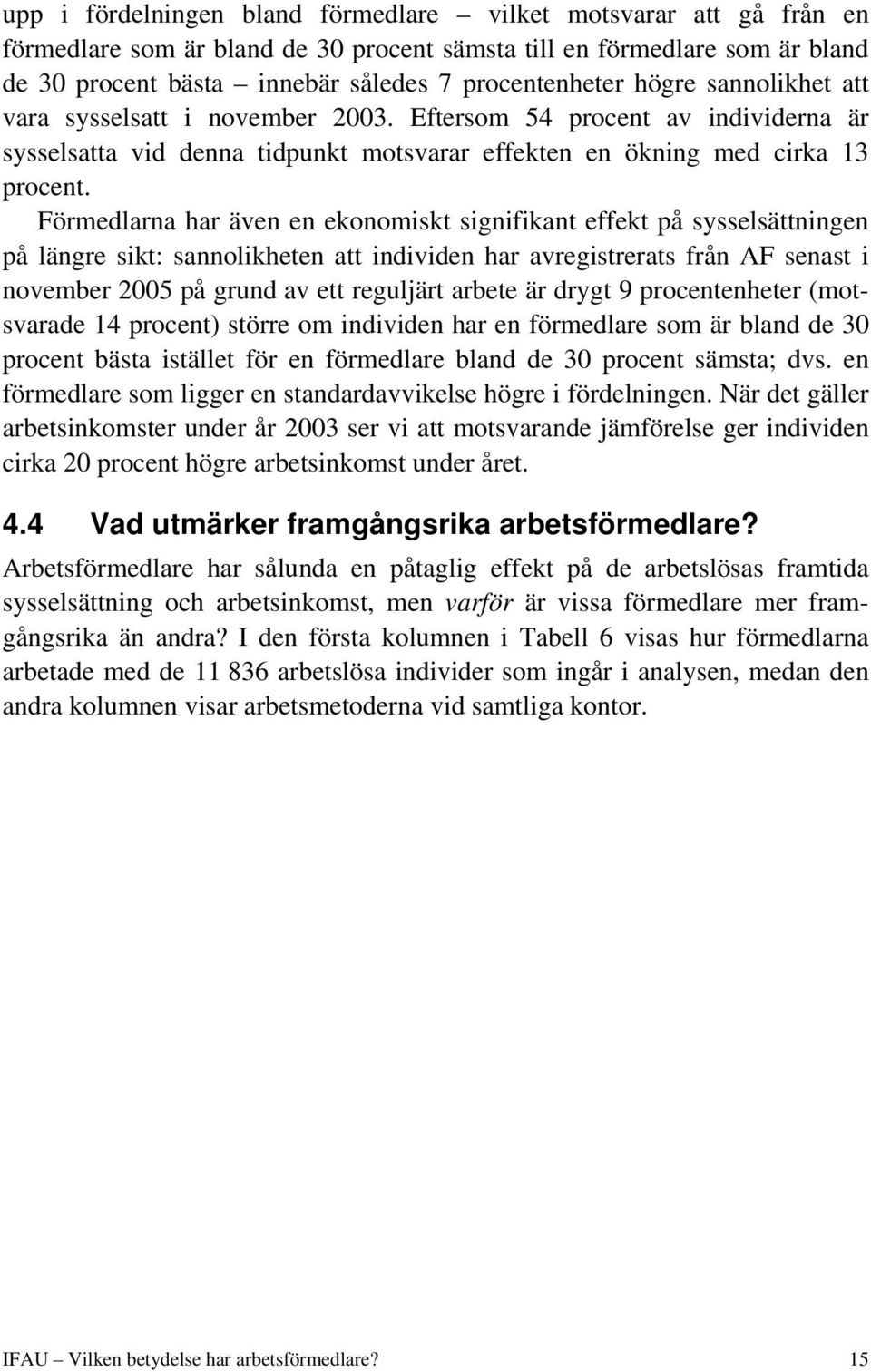 Förmedlarna har även en ekonomiskt signifikant effekt på sysselsättningen på längre sikt: sannolikheten att individen har avregistrerats från AF senast i november 2005 på grund av ett reguljärt