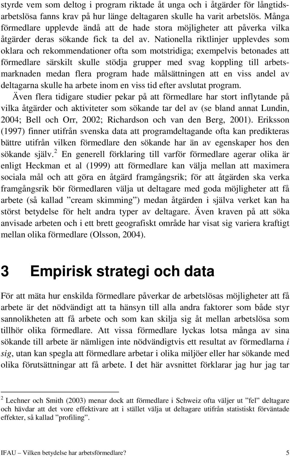 Nationella riktlinjer upplevdes som oklara och rekommendationer ofta som motstridiga; exempelvis betonades att förmedlare särskilt skulle stödja grupper med svag koppling till arbetsmarknaden medan