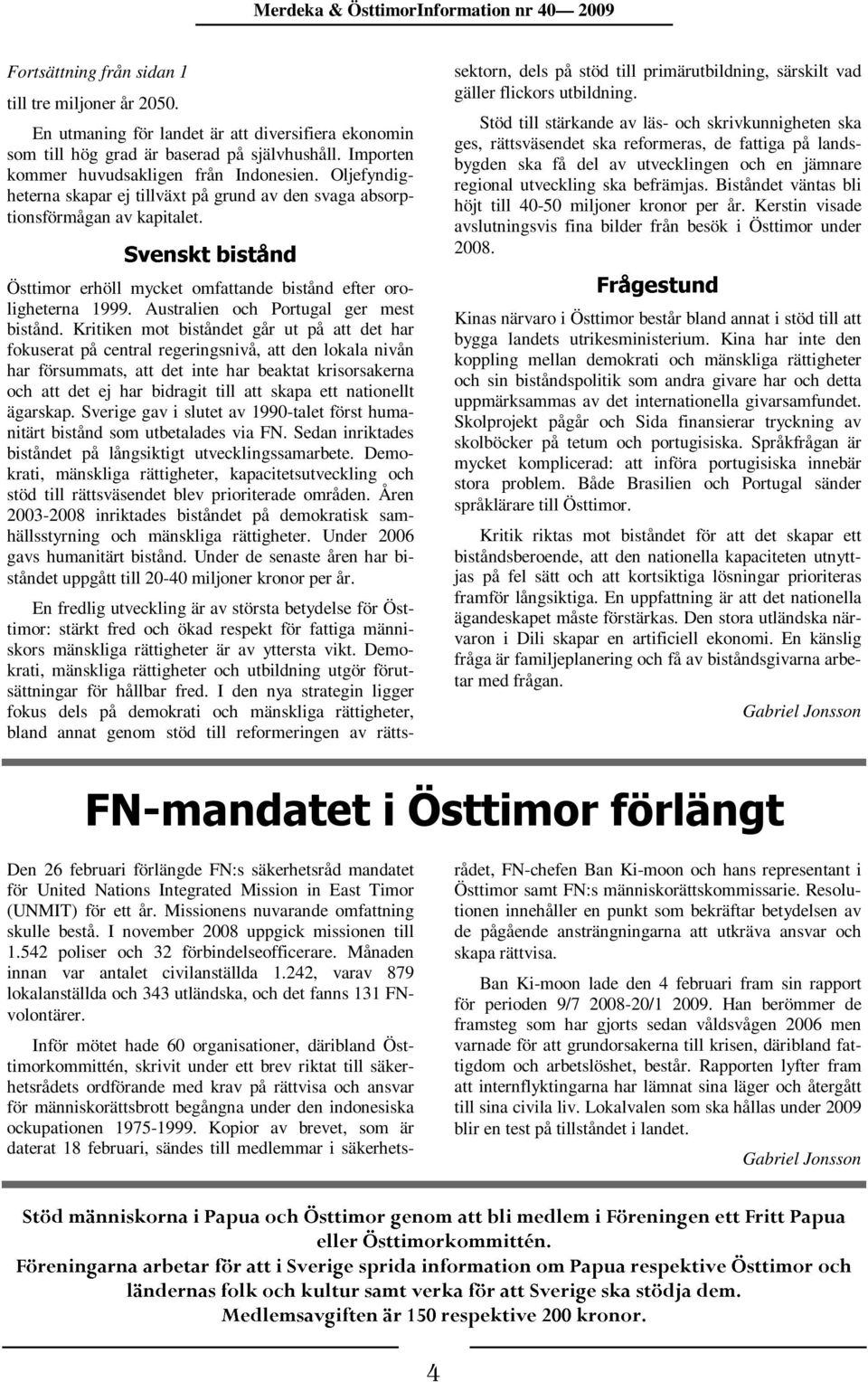 I den nya strategin ligger fokus dels på demokrati och mänskliga rättigheter, bland annat genom stöd till reformeringen av rätts- Svenskt bistånd Frågestund Merdeka & ÖsttimorInformation nr 40 2009