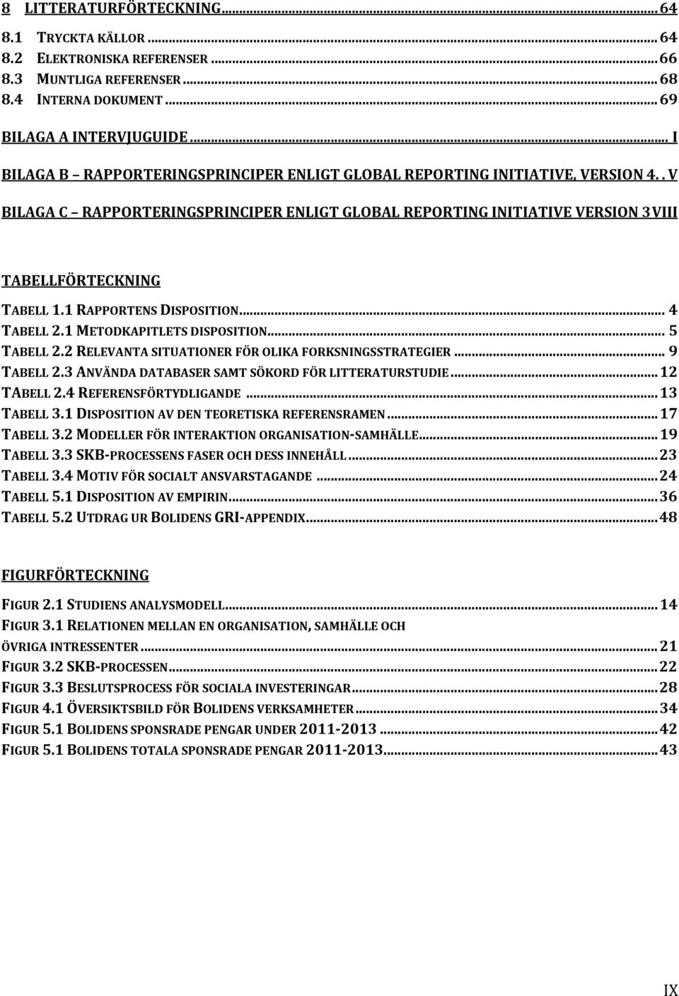 1 RAPPORTENS DISPOSITION... 4 TABELL 2.1 METODKAPITLETS DISPOSITION... 5 TABELL 2.2 RELEVANTA SITUATIONER FÖR OLIKA FORKSNINGSSTRATEGIER... 9 TABELL 2.