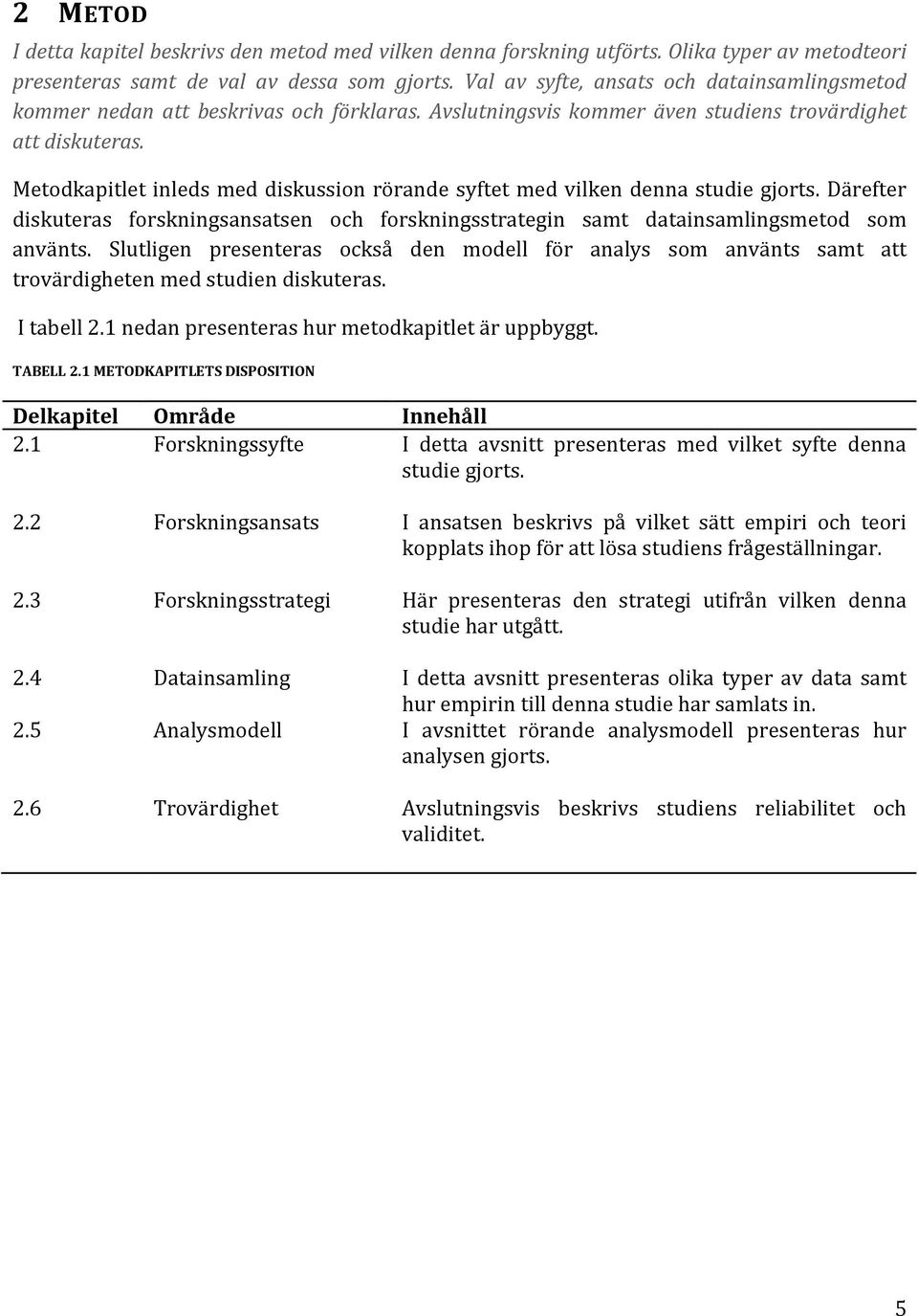 Metodkapitlet inleds med diskussion rörande syftet med vilken denna studie gjorts. Därefter diskuteras forskningsansatsen och forskningsstrategin samt datainsamlingsmetod som använts.