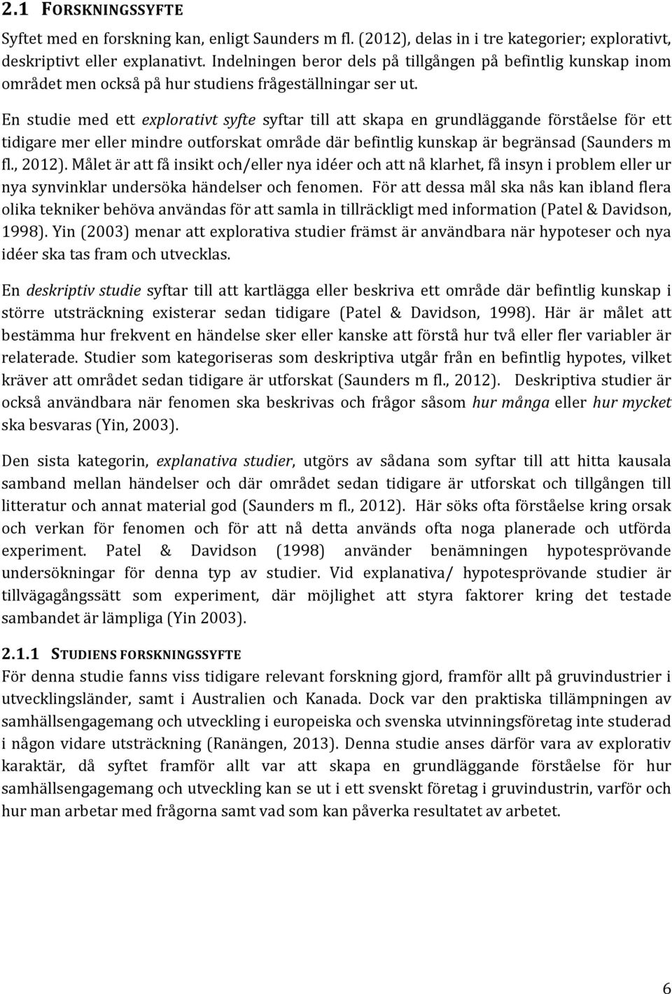 En studie med ett explorativt syfte syftar till att skapa en grundläggande förståelse för ett tidigare mer eller mindre outforskat område där befintlig kunskap är begränsad (Saunders m fl., 2012).