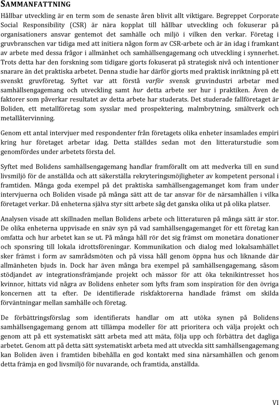 Företag i gruvbranschen var tidiga med att initiera någon form av CSR-arbete och är än idag i framkant av arbete med dessa frågor i allmänhet och samhällsengagemang och utveckling i synnerhet.