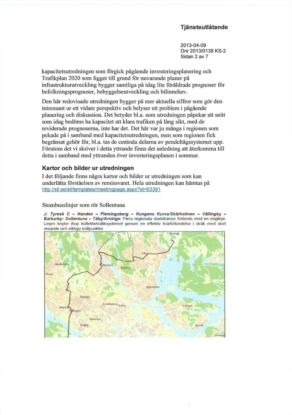 Den här redovisade utredningen bygger på mer aktuella siffror som gör den intressant ur ett vidare perspektiv och belyser ett problem i pågående planering och diskussion. Det betyder bl.a. som utredningen påpekar att snitt som idag bedöms ha kapacitet att klara trafiken på lång sikt, med de reviderade prognoserna, inte har det.