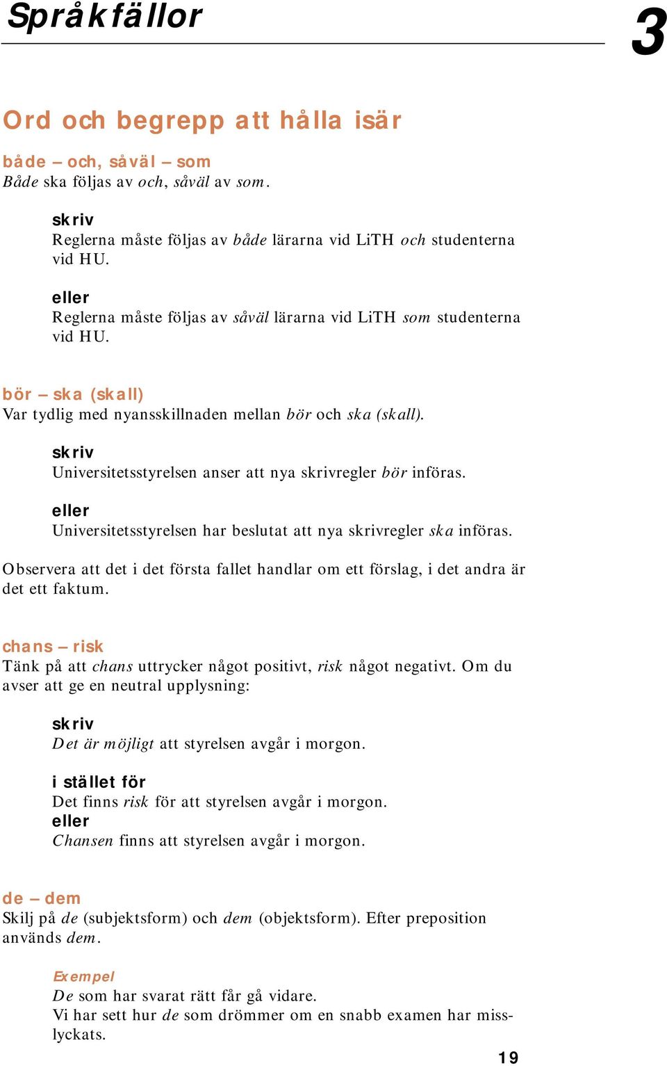 Universitetsstyrelsen anser att nya regler bör införas. eller Universitetsstyrelsen har beslutat att nya regler ska införas.