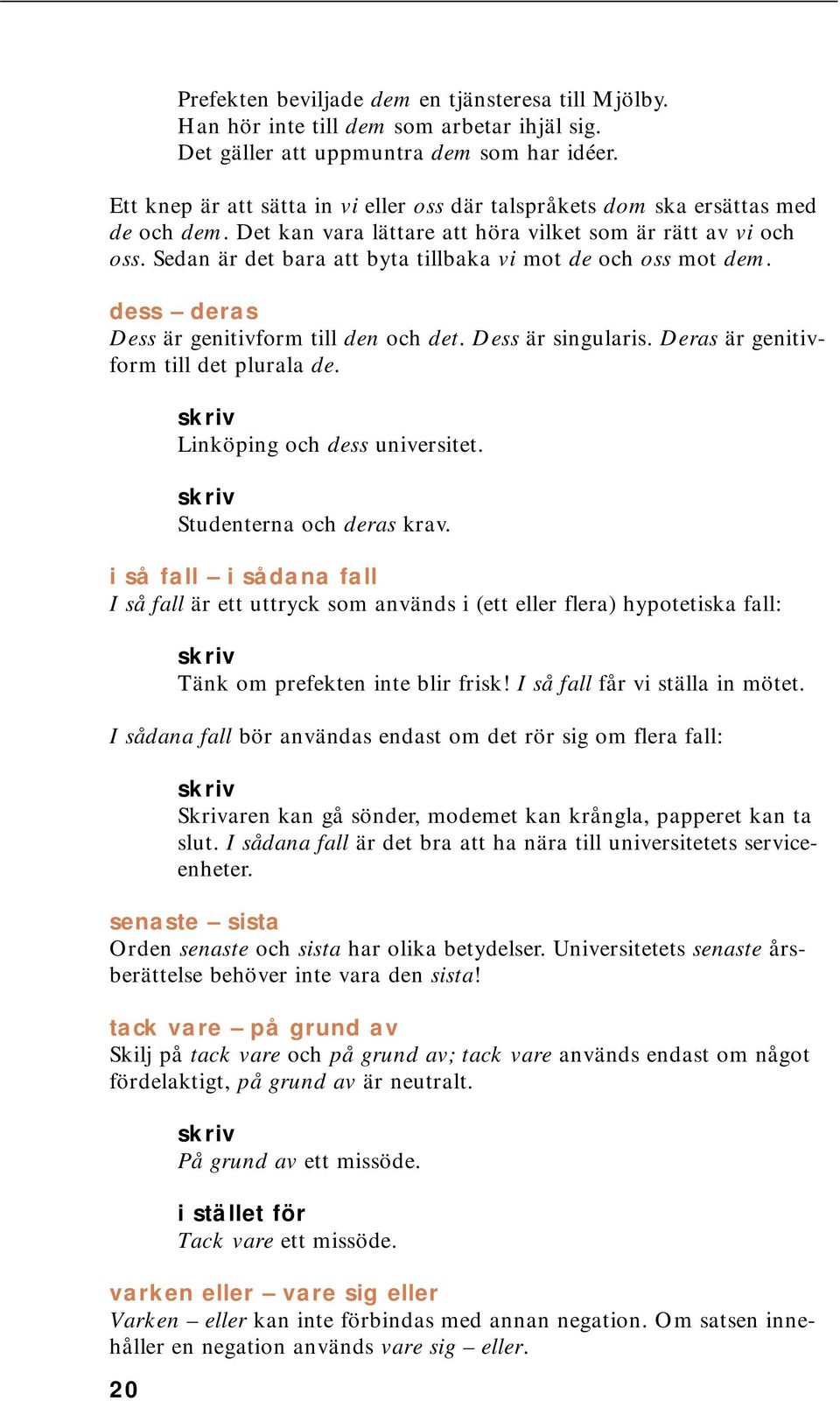 Sedan är det bara att byta tillbaka vi mot de och oss mot dem. dess deras Dess är genitivform till den och det. Dess är singularis. Deras är genitivform till det plurala de.