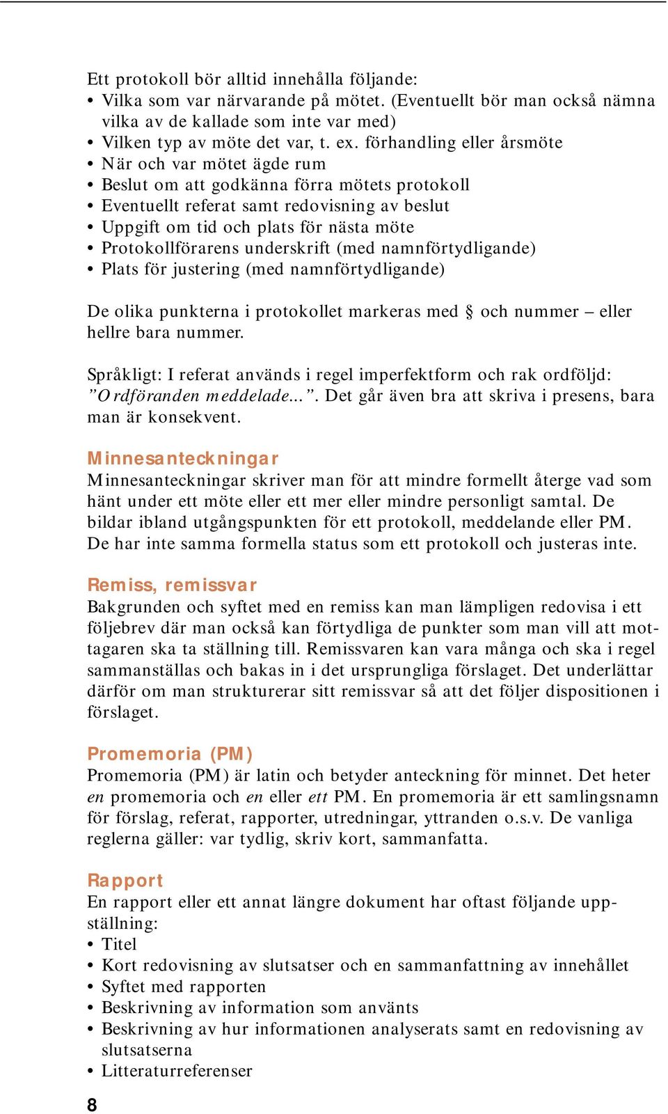 Protokollförarens underskrift (med namnförtydligande) Plats för justering (med namnförtydligande) De olika punkterna i protokollet markeras med och nummer eller hellre bara nummer.