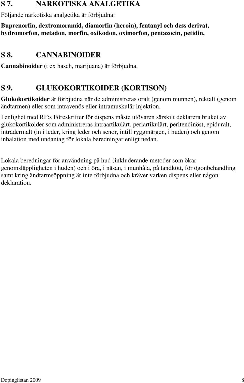 GLUKOKORTIKOIDER (KORTISON) Glukokortikoider är förbjudna när de administreras oralt (genom munnen), rektalt (genom ändtarmen) eller som intravenös eller intramuskulär injektion.