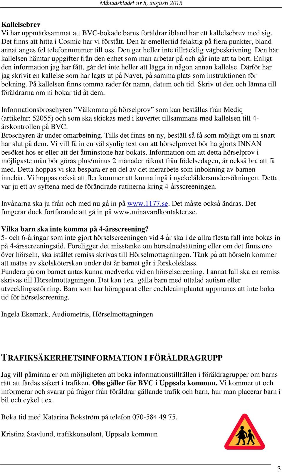 Den här kallelsen hämtar uppgifter från den enhet som man arbetar på och går inte att ta bort. Enligt den information jag har fått, går det inte heller att lägga in någon annan kallelse.