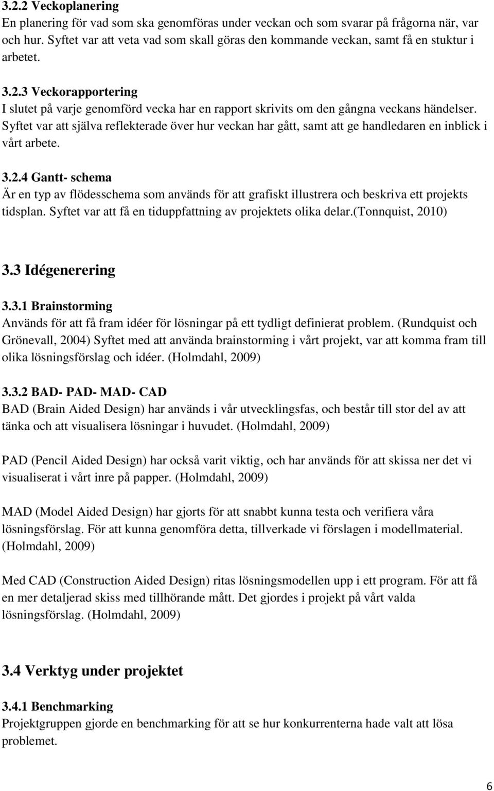 3 Veckorapportering I slutet på varje genomförd vecka har en rapport skrivits om den gångna veckans händelser.