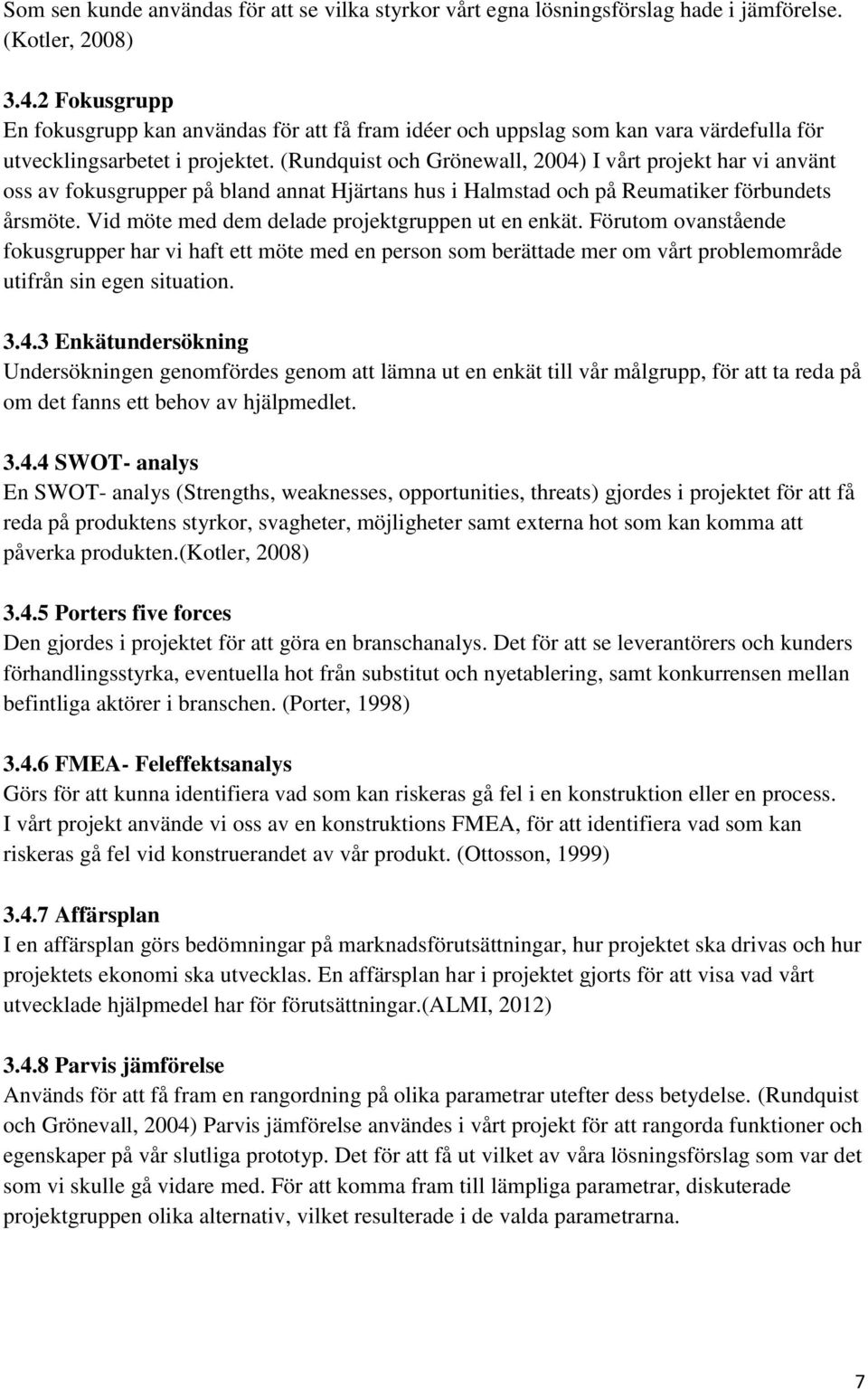 (Rundquist och Grönewall, 2004) I vårt projekt har vi använt oss av fokusgrupper på bland annat Hjärtans hus i Halmstad och på Reumatiker förbundets årsmöte.