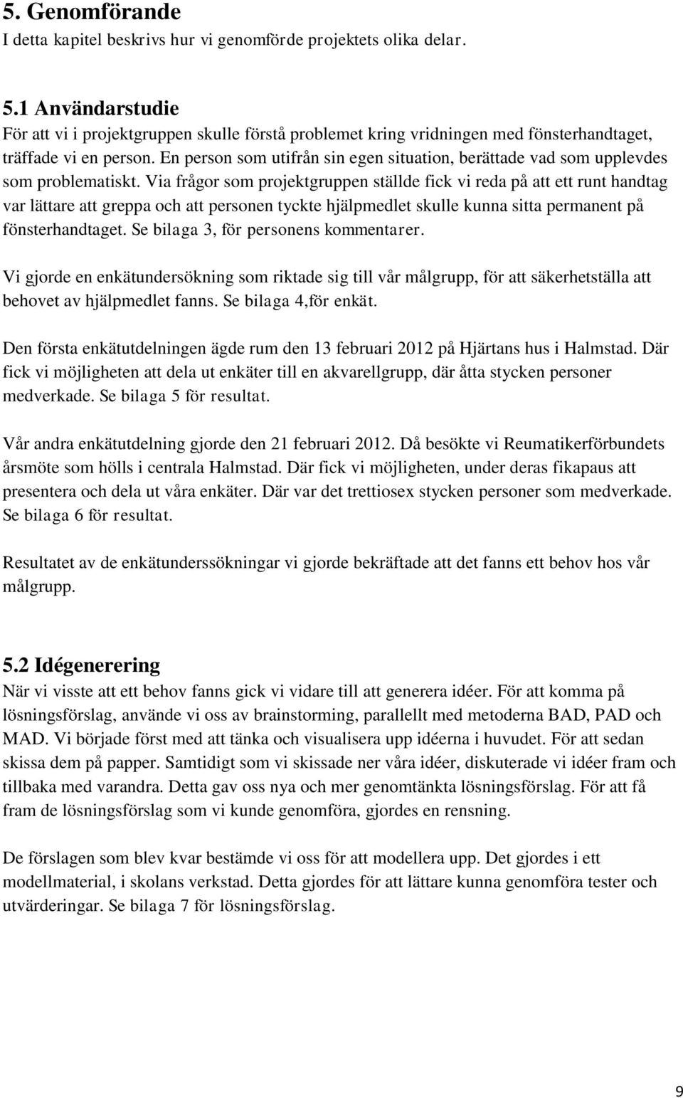 En person som utifrån sin egen situation, berättade vad som upplevdes som problematiskt.