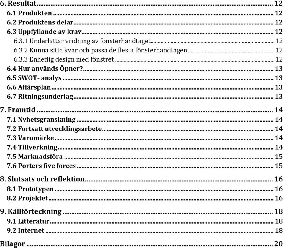 1 Nyhetsgranskning... 14 7.2 Fortsatt utvecklingsarbete... 14 7.3 Varumärke... 14 7.4 Tillverkning... 14 7.5 Marknadsföra... 15 7.6 Porters five forces... 15 8.