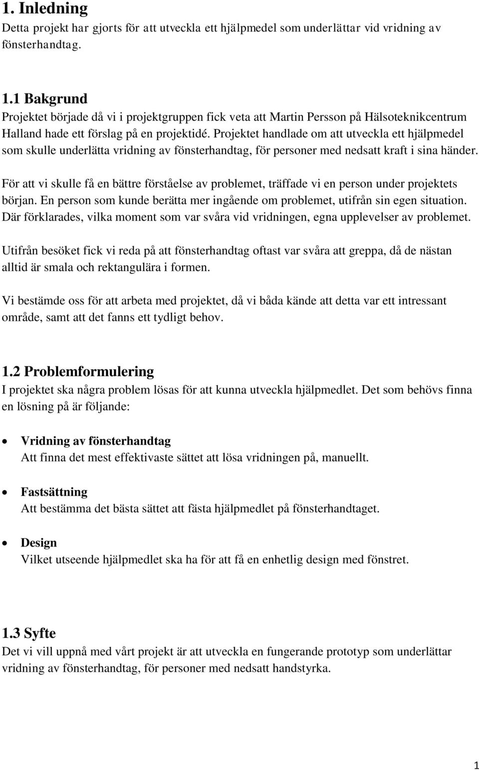 Projektet handlade om att utveckla ett hjälpmedel som skulle underlätta vridning av fönsterhandtag, för personer med nedsatt kraft i sina händer.