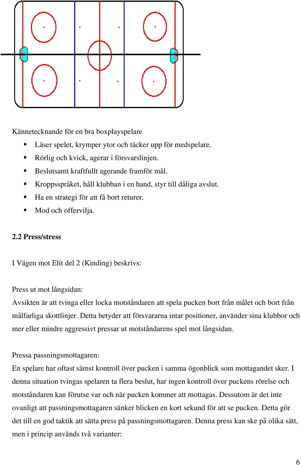 2 Press/stress I Vägen mot Elit del 2 (Kinding) beskrivs: Press ut mot långsidan: Avsikten är att tvinga eller locka motståndaren att spela pucken bort från målet och bort från målfarliga skottlinjer.