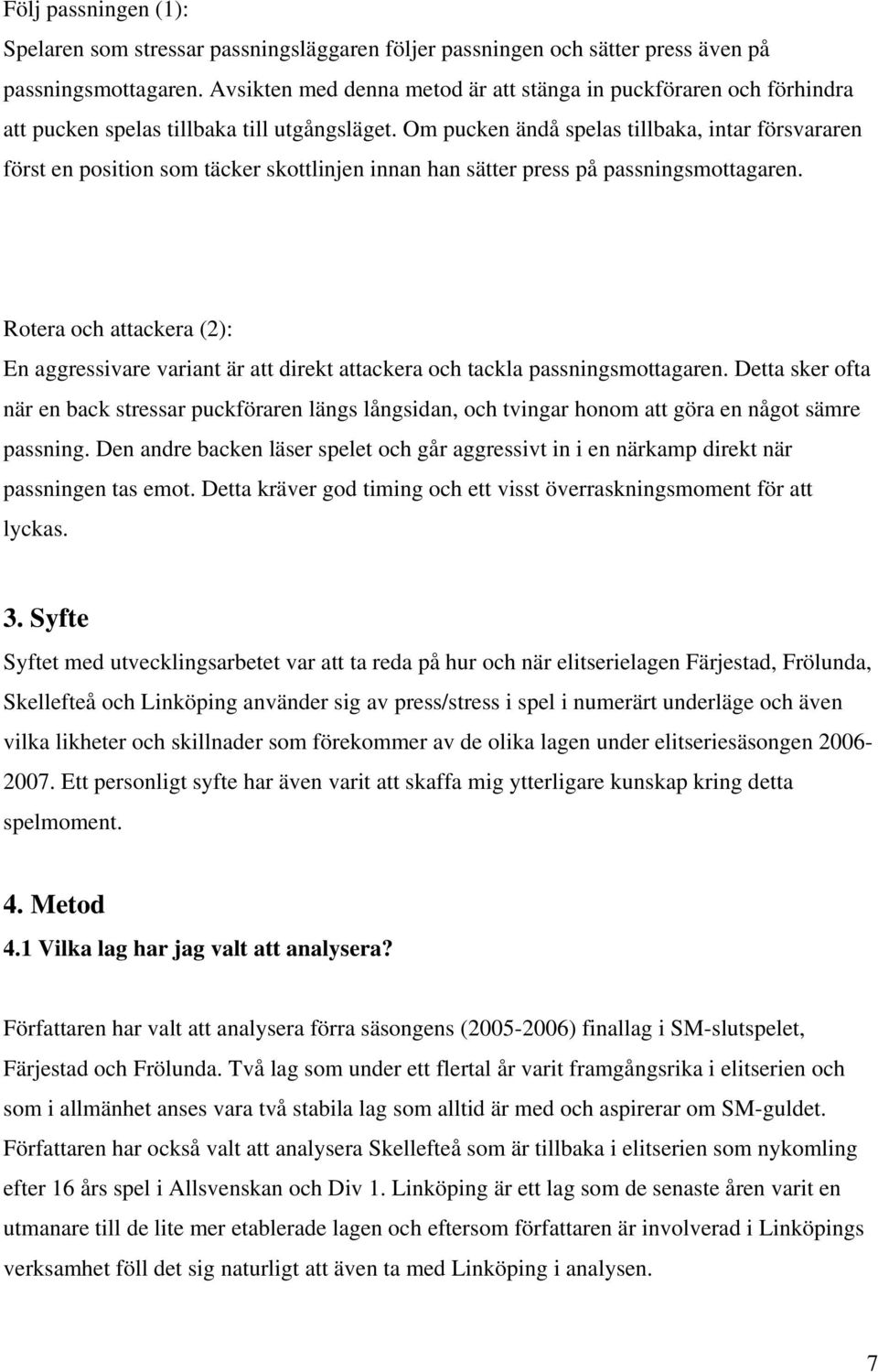 Om pucken ändå spelas tillbaka, intar försvararen först en position som täcker skottlinjen innan han sätter press på passningsmottagaren.