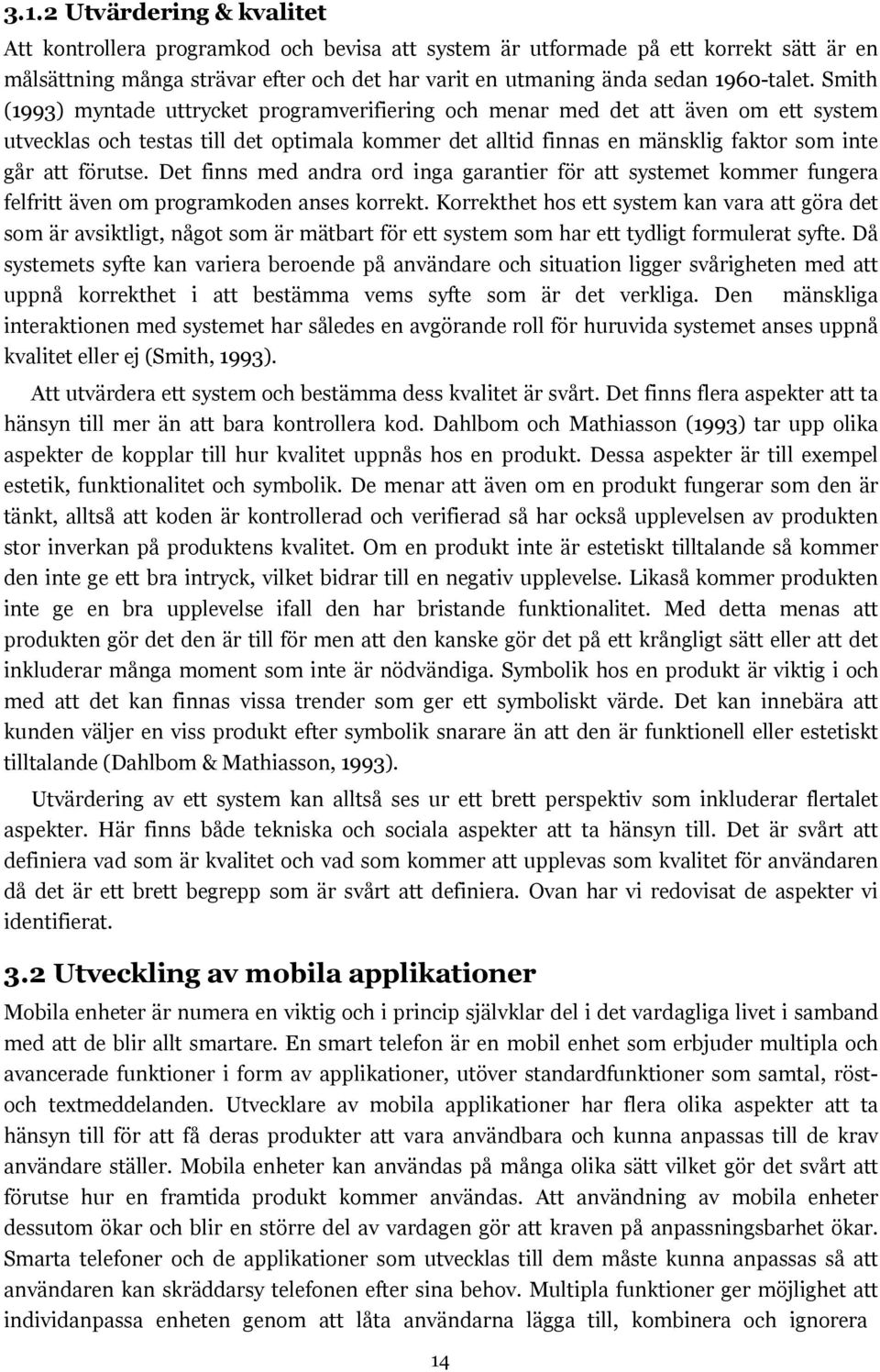 Smith (1993) myntade uttrycket programverifiering och menar med det att även om ett system utvecklas och testas till det optimala kommer det alltid finnas en mänsklig faktor som inte går att förutse.