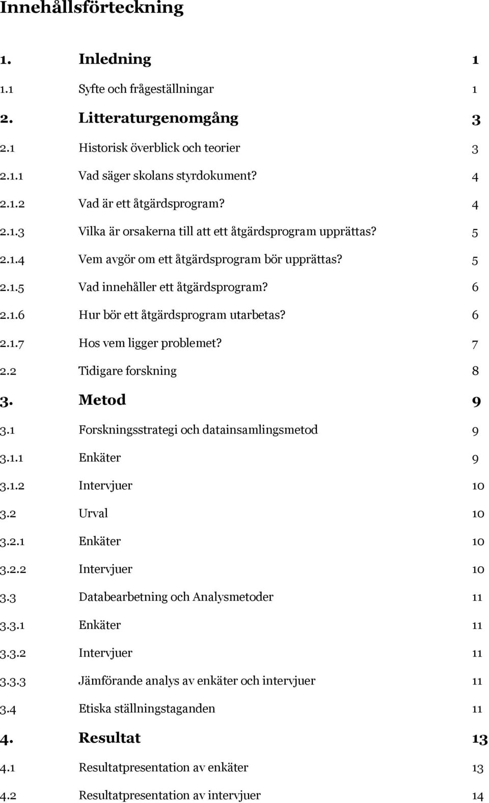 6 2.1.7 Hos vem ligger problemet? 7 2.2 Tidigare forskning 8 3. Metod 9 3.1 Forskningsstrategi och datainsamlingsmetod 9 3.1.1 Enkäter 9 3.1.2 Intervjuer 10 3.2 Urval 10 3.2.1 Enkäter 10 3.2.2 Intervjuer 10 3.3 Databearbetning och Analysmetoder 11 3.