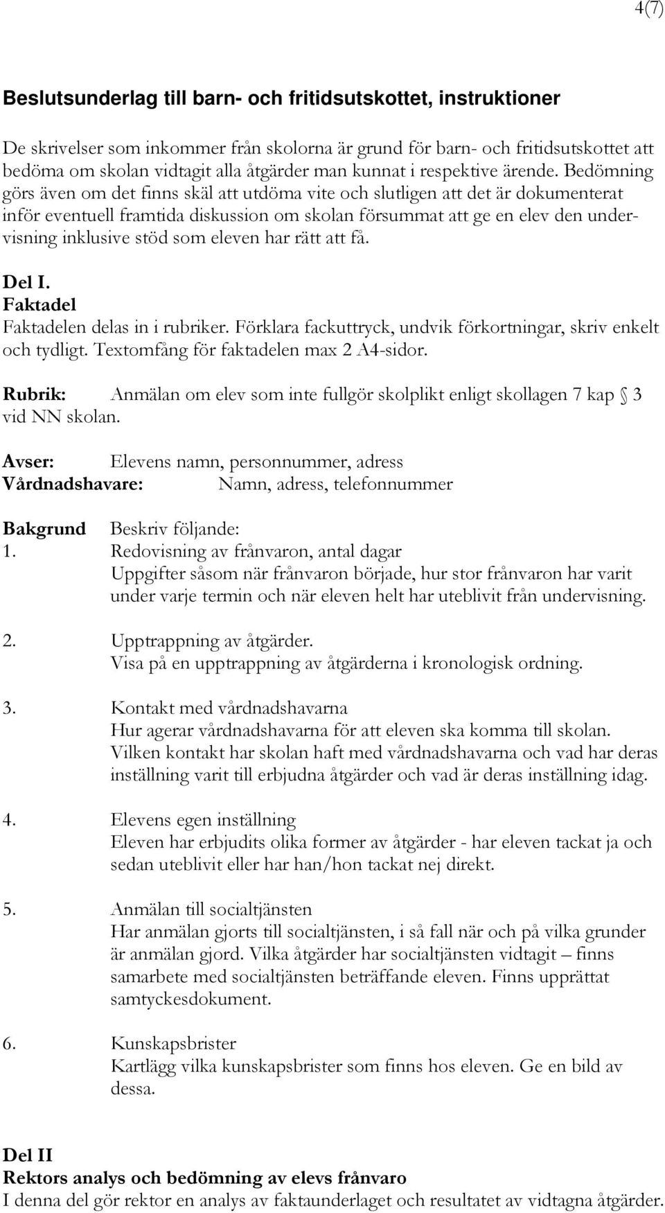 Bedömning görs även om det finns skäl att utdöma vite och slutligen att det är dokumenterat inför eventuell framtida diskussion om skolan försummat att ge en elev den undervisning inklusive stöd som