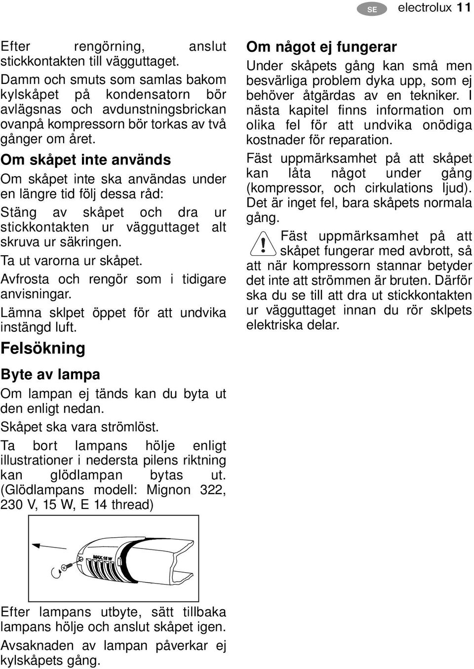 Om skåpet inte används Om skåpet inte ska användas under en längre tid följ dessa råd: Stäng av skåpet och dra ur stickkontakten ur vägguttaget alt skruva ur säkringen. Ta ut varorna ur skåpet.