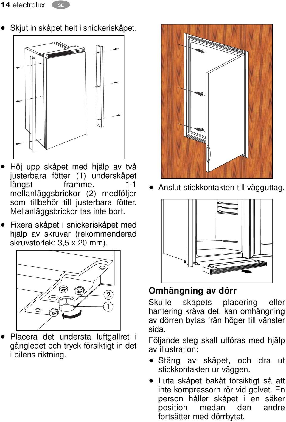 Fixera skåpet i snickeriskåpet med hjälp av skruvar (rekommenderad skruvstorlek: 3,5 x 20 mm). Anslut stickkontakten till vägguttag.