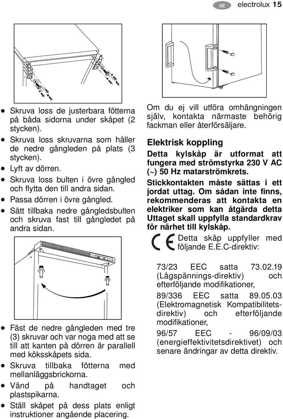 Fäst de nedre gångleden med tre (3) skruvar och var noga med att se till att kanten på dörren är parallell med köksskåpets sida. Skruva tillbaka fötterna med mellanläggsbrickorna.