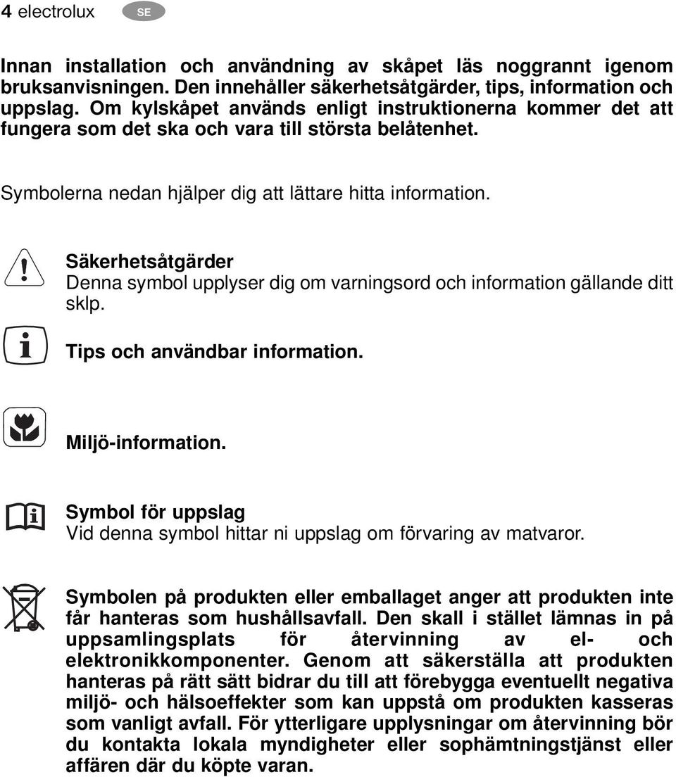 Säkerhetsåtgärder Denna symbol upplyser dig om varningsord och information gällande ditt sklp. Tips och användbar information. Miljö-information.