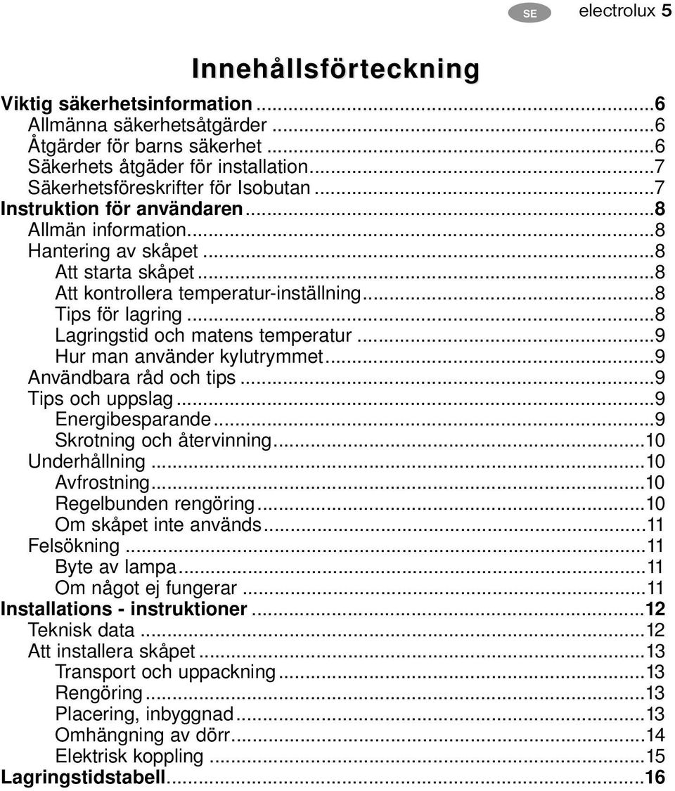 ..8 Tips för lagring...8 Lagringstid och matens temperatur...9 Hur man använder kylutrymmet...9 Användbara råd och tips...9 Tips och uppslag...9 Energibesparande...9 Skrotning och återvinning.