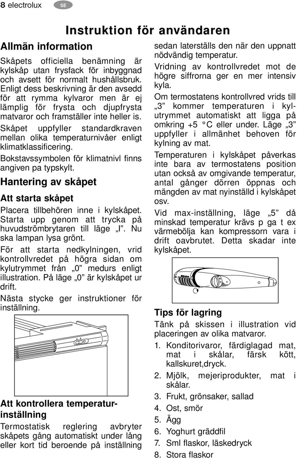 Skåpet uppfyller standardkraven mellan olika temperaturnivåer enligt klimatklassificering. Bokstavssymbolen för klimatnivl finns angiven pa typskylt.