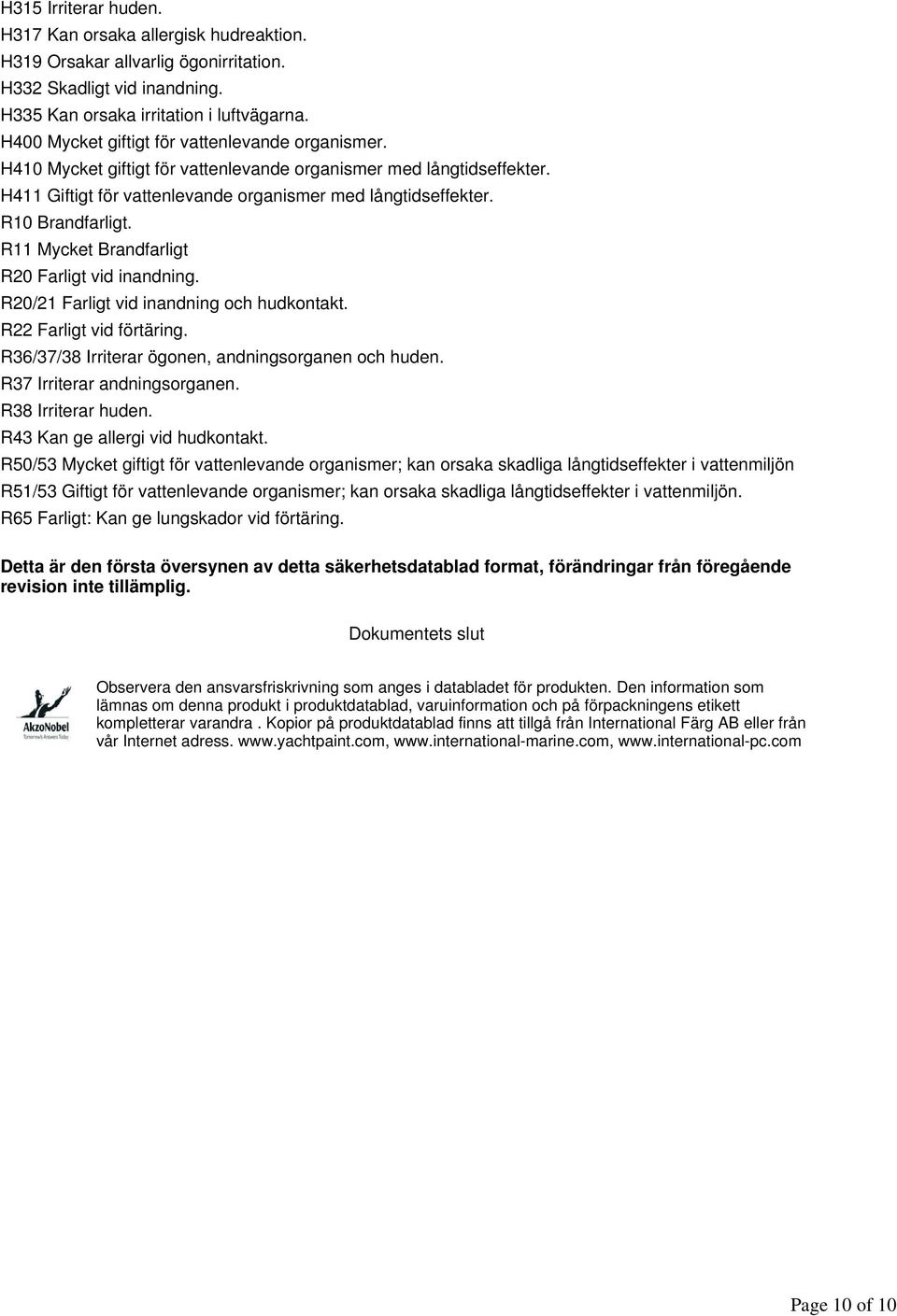 R10 Brandfarligt. R11 Mycket Brandfarligt R20 Farligt vid inandning. R20/21 Farligt vid inandning och hudkontakt. R22 Farligt vid förtäring. R36/37/38 Irriterar ögonen, andningsorganen och huden.