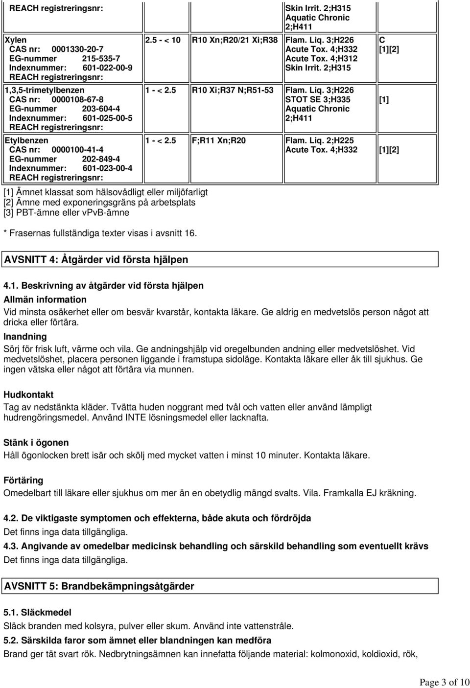 Etylbenzen CAS nr: 0000100-41-4 EG-nummer 202-849-4 Indexnummer: 601-023-00-4 [1] Ämnet klassat som hälsovådligt eller miljöfarligt [2] Ämne med exponeringsgräns på arbetsplats [3] PBT-ämne eller