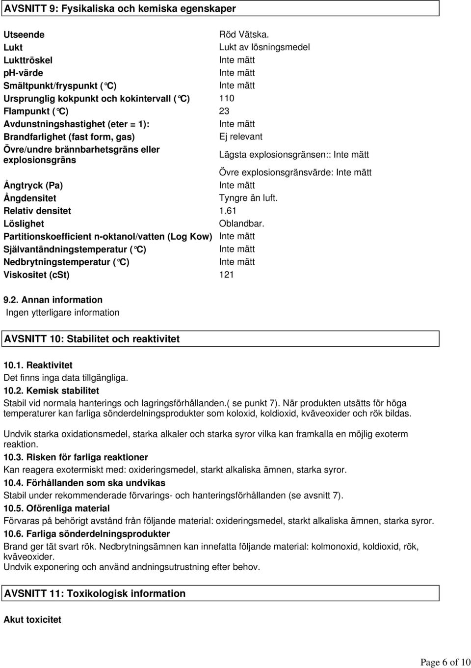 gas) Ej relevant Övre/undre brännbarhetsgräns eller explosionsgräns Lägsta explosionsgränsen:: Övre explosionsgränsvärde: Ångtryck (Pa) Ångdensitet Tyngre än luft. Relativ densitet 1.